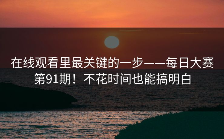 在线观看里最关键的一步——每日大赛第91期！不花时间也能搞明白