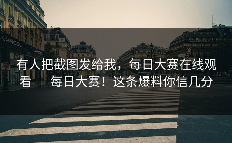 有人把截图发给我，每日大赛在线观看 ｜ 每日大赛！这条爆料你信几分