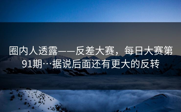 圈内人透露——反差大赛,每日大赛第91期…据说后面还有更大的反转 圈内人透露——反差大赛,每日大赛第91期…据说后面还有更大的反转