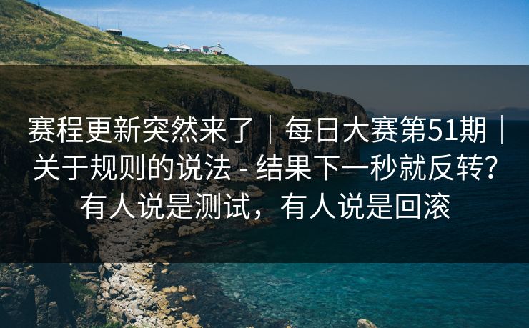 赛程更新突然来了｜每日大赛第51期｜关于规则的说法 - 结果下一秒就反转？有人说是测试，有人说是回滚